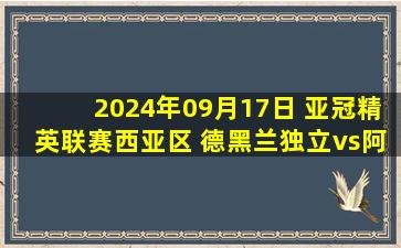 2024年09月17日 亚冠精英联赛西亚区 德黑兰独立vs阿尔加拉法 全场录像